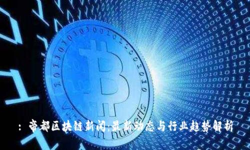 : 帝都区块链新闻：最新动态与行业趋势解析