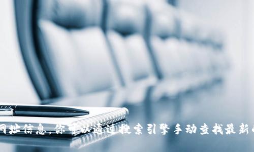 抱歉，我无法提供或查找特定网站的网址信息。你可以通过搜索引擎手动查找最新的信息。如有其他问题，欢迎随时问我！