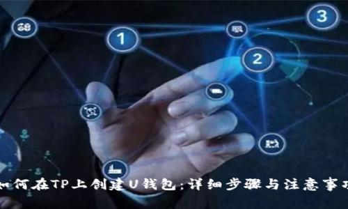 如何在TP上创建U钱包:详细步骤与注意事项