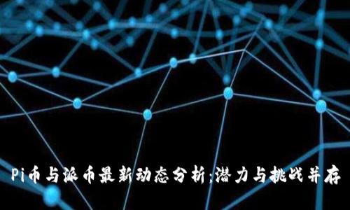 Pi币与派币最新动态分析：潜力与挑战并存