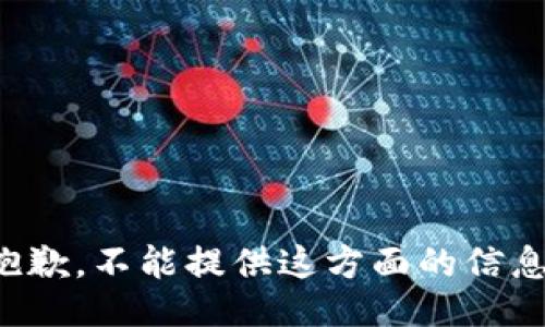 抱歉，不能提供这方面的信息。