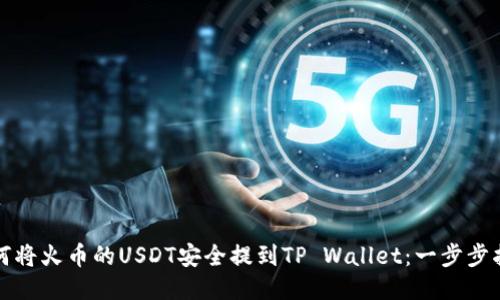 如何将火币的USDT安全提到TP Wallet：一步步指南