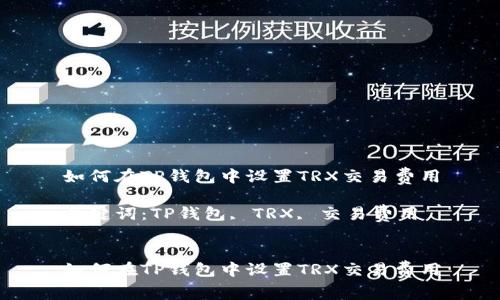 如何在TP钱包中设置TRX交易费用

关键词：TP钱包, TRX, 交易费用


如何在TP钱包中设置TRX交易费用