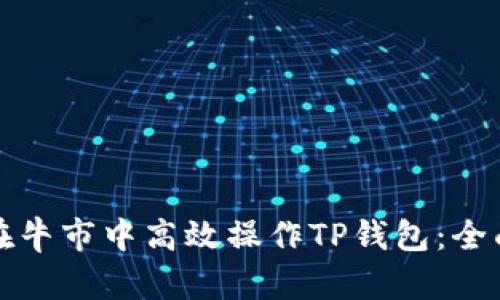 如何在牛市中高效操作TP钱包:全面指南