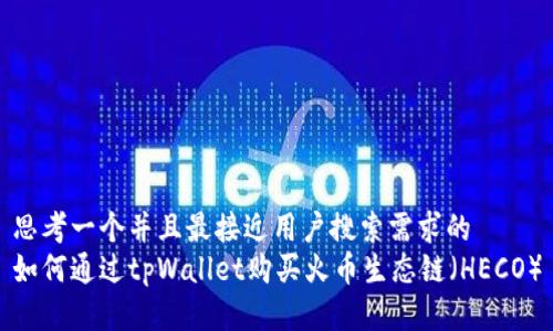 思考一个并且最接近用户搜索需求的  
如何通过tpWallet购买火币生态链（HECO）