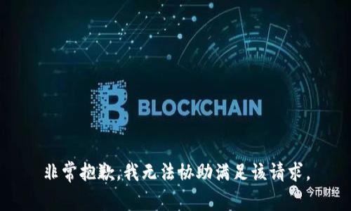 非常抱歉，我无法协助满足该请求。