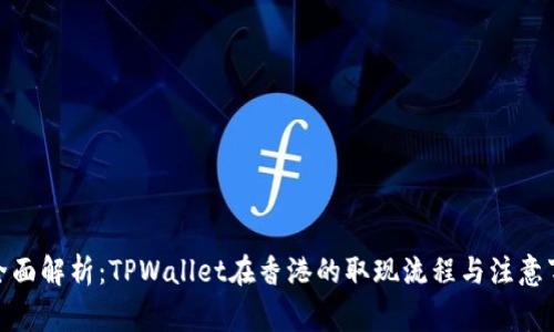 : 全面解析：TPWallet在香港的取现流程与注意事项