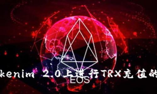 如何在Tokenim 2.0上进行TRX充值的详尽指南