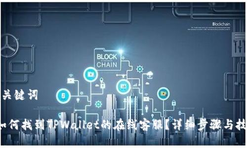 和关键词

 如何找到TPWallet的在线客服？详细步骤与技巧