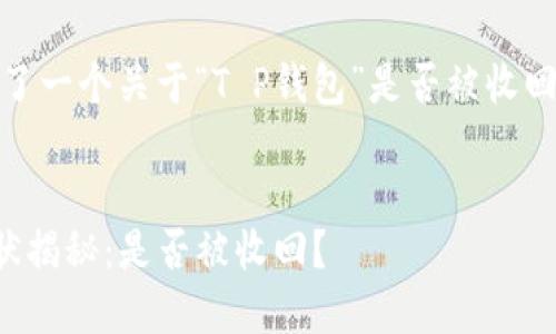 在这里，我为你设计了一个关于“T P钱包”是否被收回的主题的内容框架。


2023年T P钱包现状揭秘：是否被收回？