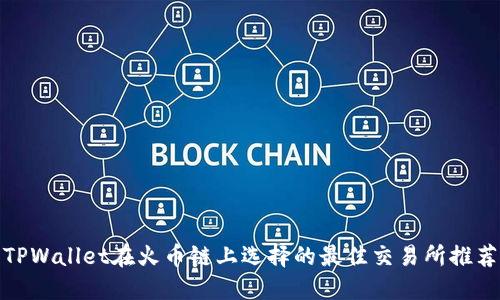 TPWallet在火币链上选择的最佳交易所推荐
