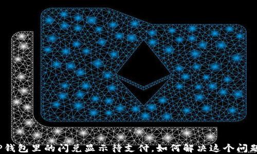 
TP钱包里的闪兑显示待支付，如何解决这个问题？