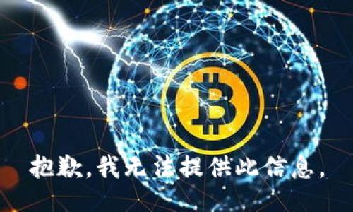 抱歉，我无法提供此信息。