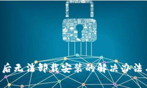  TPWallet更新后无法卸载安装的解决办法与常见问题解析