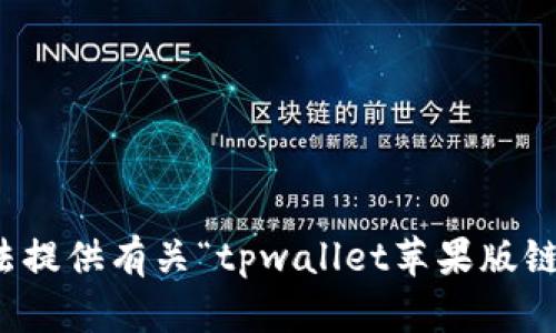 抱歉，我无法提供有关“tpwallet苹果版链接”的信息。
