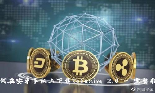 如何在安卓手机上下载Tokenim 2.0 - 完整指南