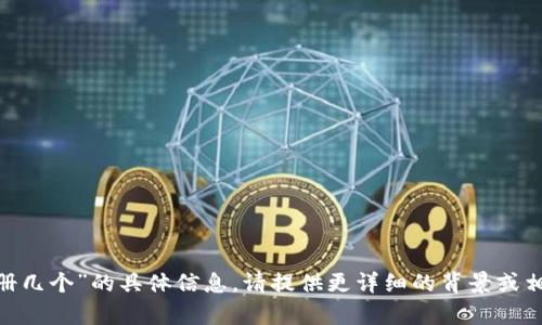 抱歉，我无法提供有关“tokenim可注册几个”的具体信息。请提供更详细的背景或相关上下文，这样我才能更好地帮助你。