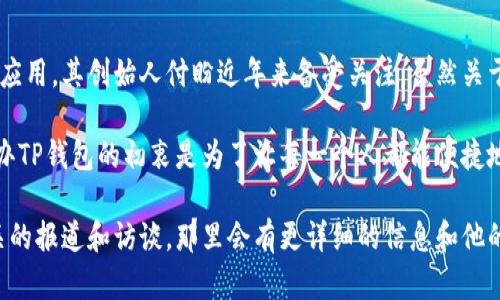 TP钱包是一个专注于数字资产管理和区块链技术的移动应用，其创始人付盼近年来备受关注。虽然关于他的具体个人信息并不多，但一些资料显示他来自中国。

付盼曾在多个区块链领域工作，积累了丰富的经验。他创办TP钱包的初衷是为了让每一个人都能便捷地进行数字资产的管理，让区块链技术更好地服务于大众。

如果想深入了解TP钱包和付盼的更多背景，建议关注相关的报道和访谈，那里会有更详细的信息和他的发展历程。