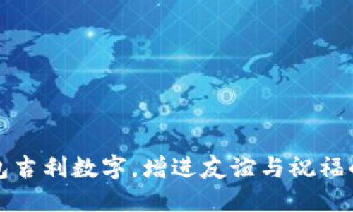 发朋友钱包吉利数字，增进友谊与祝福的最佳选择