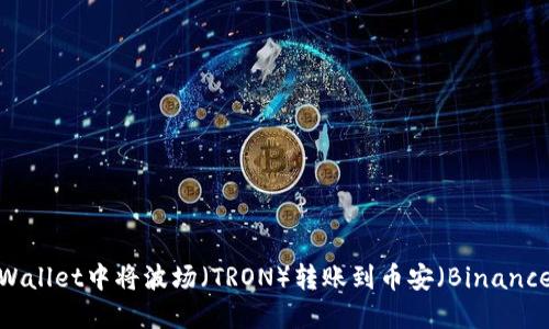 如何在TPWallet中将波场（TRON）转账到币安（Binance）交易所？