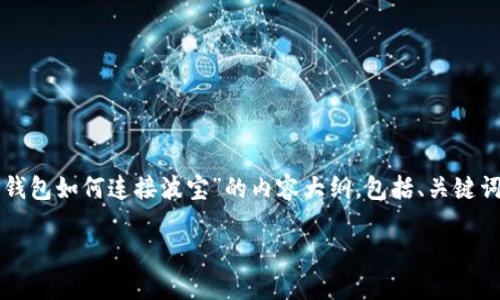 在这里,我将为您提供一个关于“TP钱包如何连接波宝”的内容大纲,包括、关键词和分段,以便于详细撰写相关内容。
TP钱包如何连接波宝:详尽指南