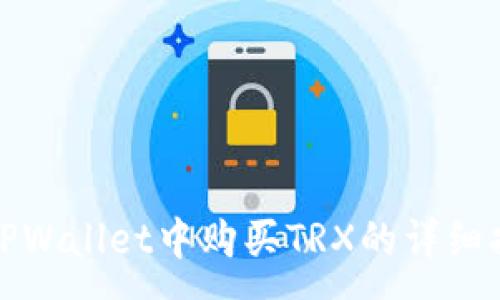 :
在TPWallet中购买TRX的详细指南