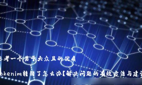 思考一个易于大众且的优质

Tokenim转错了怎么办？解决问题的有效方法与建议