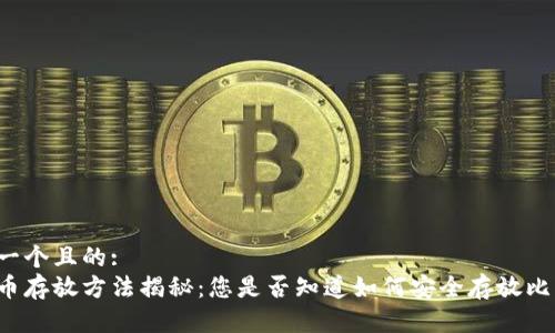 思考一个且的:
比特币存放方法揭秘：您是否知道如何安全存放比特币？