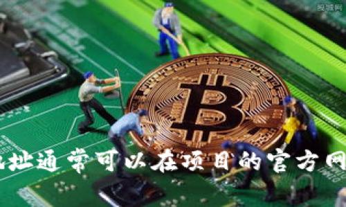 关于您的问题“tokenim地址在哪里”，请提供更多详细信息，以便我能够更好地帮助您。通常，tokenim地址是指某个区块链项目或代币的合约地址，这些地址通常可以在项目的官方网站、社区或区块链浏览器上找到。如果您在询问具体的代币或项目，请提供更多信息，例如代币的名称或所在的平台。这样我才能为您提供更加准确的信息。