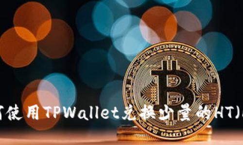 详细教程：如何使用TPWallet兑换少量的HT（Huobi Token）