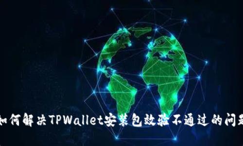如何解决TPWallet安装包效验不通过的问题
