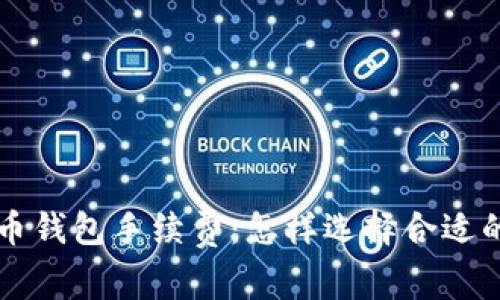 深入了解比特币钱包手续费：怎样选择合适的钱包减少费用