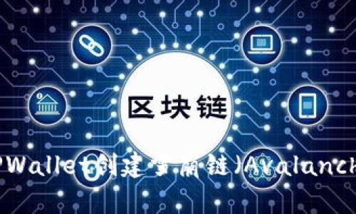 如何使用TPWallet创建雪崩链（Avalanche Chain）？