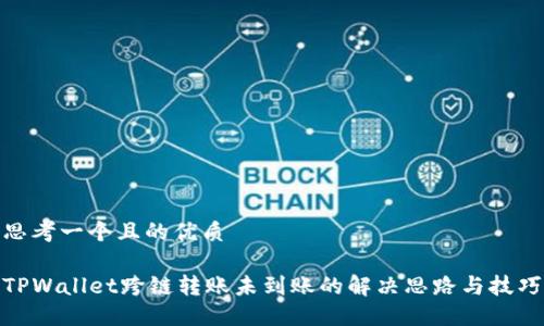 思考一个且的优质

TPWallet跨链转账未到账的解决思路与技巧