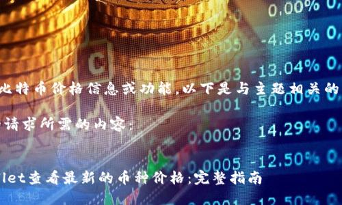 这里没有实际的比特币价格信息或功能，以下是与主题相关的想法和写作范例。

好的，这里是你的请求所需的内容：

:
如何使用TP Wallet查看最新的币种价格：完整指南