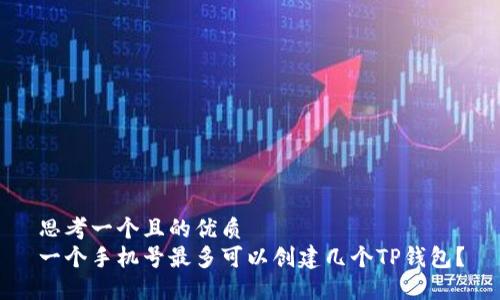 思考一个且的优质
一个手机号最多可以创建几个TP钱包？
