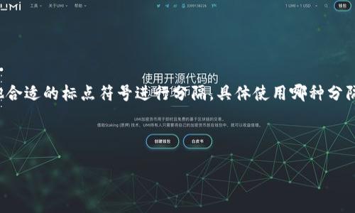 在使用TP Wallet（TP钱包）进行助词或代词隔开的情况下，通常可以使用逗号、空格或者其他合适的标点符号进行分隔。具体使用哪种分隔方式，可以根据具体的语言规则和习惯来判断。常见的方式是使用逗号（,）作为分隔符。例如：

- 词汇1, 词汇2, 词汇3

如果有具体的上下文或例子，希望能够提供更多信息以便进一步解答。