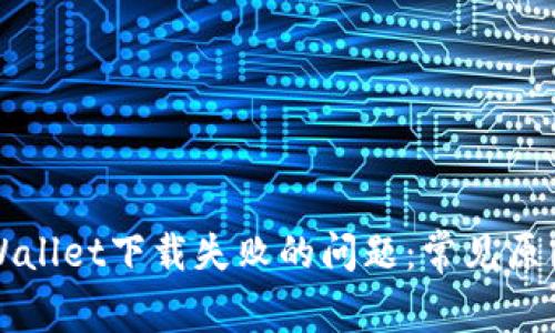 如何解决TPWallet下载失败的问题：常见原因与解决方案