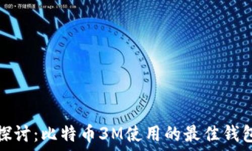   
深入探讨：比特币3M使用的最佳钱包选择