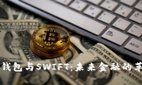 央行数字钱包与SWIFT：未来金融的革命性变革