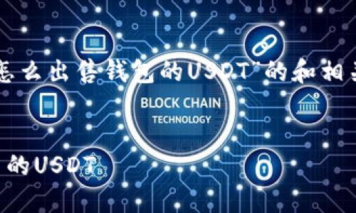 当然！我将为您提供一个关于“怎么出售钱包的USDT”的和相关内容大纲。希望对您有所帮助。


详细指南：如何安全出售钱包中的USDT