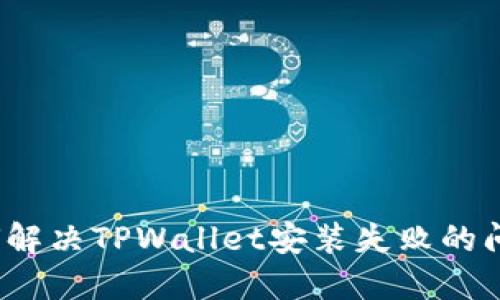 如何解决TPWallet安装失败的问题？
