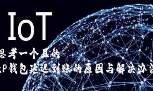 思考一个且的  
tP钱包延迟到账的原因与解决办法