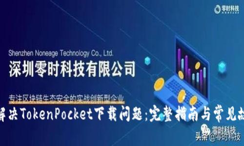 : 如何解决TokenPocket下载问题：完整指南与常见故障排除