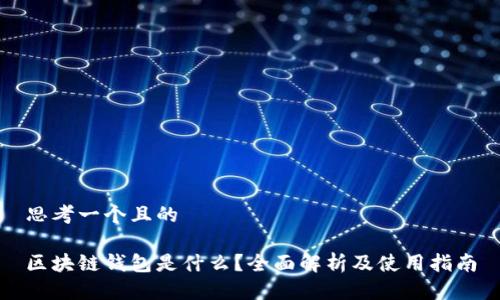 思考一个且的

区块链钱包是什么？全面解析及使用指南