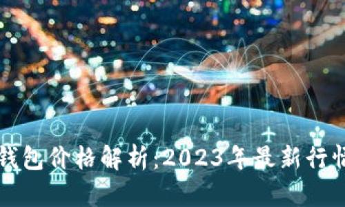 比特币加密钱包价格解析：2023年最新行情与选购指南