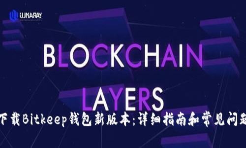 如何下载Bitkeep钱包新版本：详细指南和常见问题解答