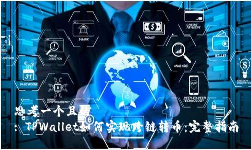 思考一个且的  
: TPWallet如何实现跨链转币：完整指南