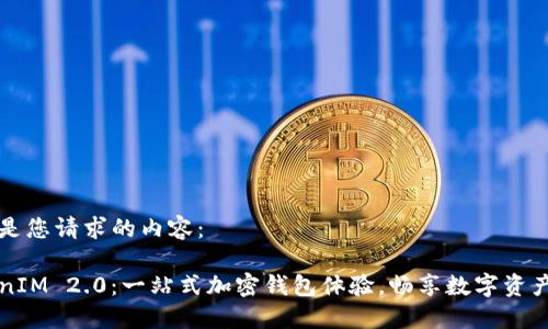 以下是您请求的内容：

TokenIM 2.0：一站式加密钱包体验，畅享数字资产自由