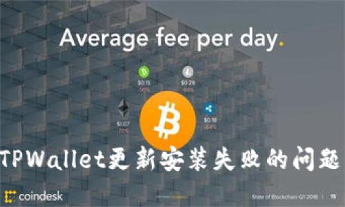 如何解决TPWallet更新安装失败的问题：全面指南